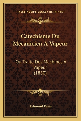 Catechisme Du Mecanicien a Vapeur: Ou Traite Des Machines a Vapeur (1850) - Paris, Edmond