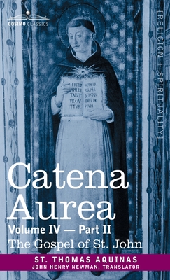 Catena Aurea: Commentary on the Four Gospels, Collected Out of the Works of the Fathers, Volume IV Part 2, Gospel of St. John - Aquinas, St Thomas