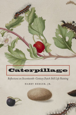 Caterpillage: Reflections on Seventeenth-Century Dutch Still Life Painting - Berger, Harry