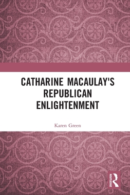 Catharine Macaulay's Republican Enlightenment - Green, Karen