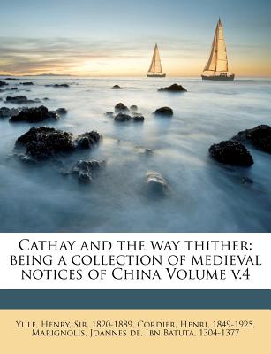 Cathay and the Way Thither: Being a Collection of Medieval Notices of China Volume V.4 - Cordier, Henri, and 1304-1377, Ibn Batuta, and Yule, Henry Sir (Creator)