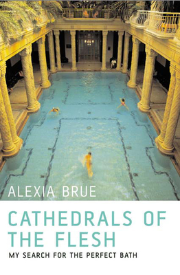 Cathedrals of the Flesh: My Search for the Perfect Bath - Brue, Alexia