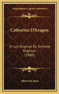 Catherine D'Aragon: Et Les Origines Du Schisme Anglican (1880)