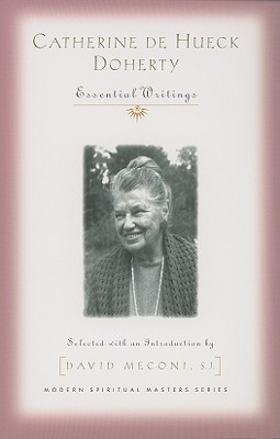 Catherine de Hueck Doherty: Essential Writings - Doherty, Catherine De Hueck, and Meconi, David (Selected by)