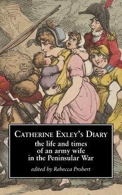 Catherine Exley's Diary: The Life and Times of an Army Wife in the Peninsular War - Probert, Rebecca (Editor)