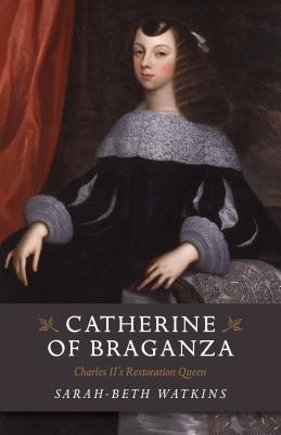 Catherine of Braganza: Charles II's Restoration Queen - Watkins, Sarah-Beth
