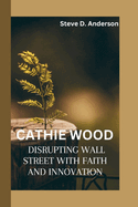Cathie Wood: Disrupting Wall Street with Faith and Innovation