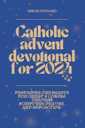 Catholic Advent Devotional For 2024: Preparing Our Hearts for Christ's Coming Through Scripture, Prayer, and Reflection