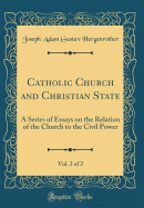 Catholic Church and Christian State, Vol. 2 of 2: A Series of Essays on the Relation of the Church to the Civil Power (Classic Reprint)