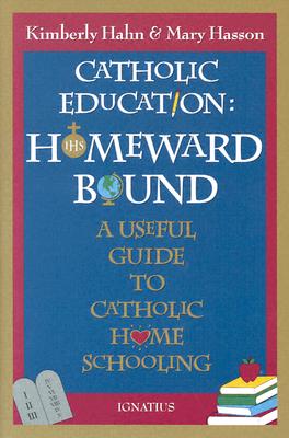 Catholic Education: Homeward Bound: A Useful Guide to Catholic Home Schooling - Hahn, Kimberly, and Hasson, Mary