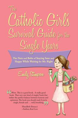Catholic Girl's Survival Guide for the Single Years: The Nuts and Bolts of Staying Sane and Happy While Waiting on Mr. Right - Stimpson, Emily