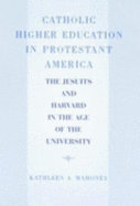 Catholic Higher Education in Protestant America: The Jesuits and Harvard in the Age of the University