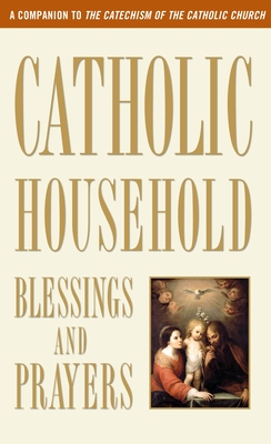 Catholic Household Blessings and Prayers: A Companion to The Catechism of the Catholic Church - U.S. Catholic Bishops
