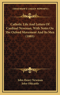 Catholic Life and Letters of Cardinal Newman, with Notes on the Oxford Movement and Its Men (1885)