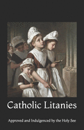 Catholic Litanies: Approved and Indulgenced by the Holy See