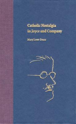 Catholic Nostalgia in Joyce and Company - Lowe-Evans, Mary, Dr., Ph.D.