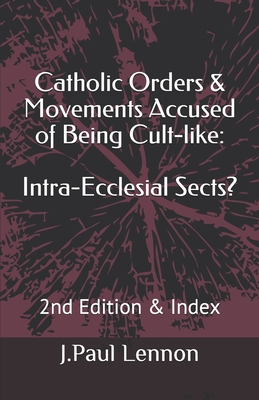 Catholic Orders & Movements Accused of Being Cult-like: Intra-Ecclesial Sects? - Lennon, J Paul