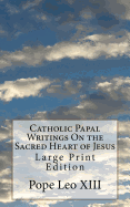 Catholic Papal Writings On the Sacred Heart of Jesus: Large Print Edition