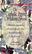 Catholic Parent Wisdom Book: Reminders, Suggestions, and Majestic Thoughts about the Most Rewarding Job in the World