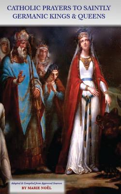 Catholic Prayers to Saintly Germanic Kings & Queens - Noel, Marie (Compiled by)