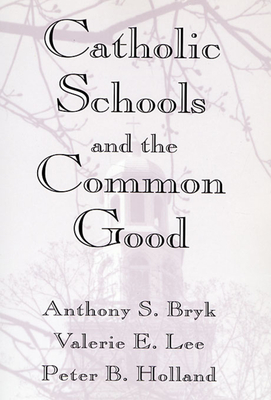Catholic Schools and the Common Good - Bryk, Anthony S, Dr., and Lee, Valerie E, and Holland, Peter B