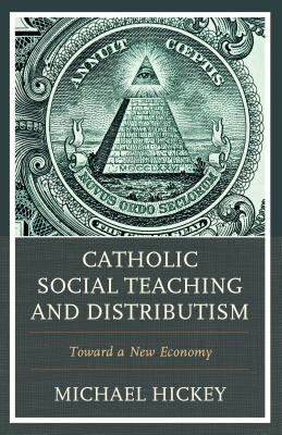 Catholic Social Teaching and Distributism: Toward A New Economy - Hickey, Michael