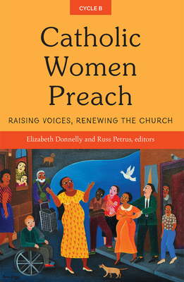 Catholic Women Preach: Raising Voices, Renewing the Church Cycle B - Donnelly, Elizabeth (Editor), and Petrus, Russ (Editor)