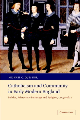 Catholicism and Community in Early Modern England: Politics, Aristocratic Patronage and Religion, c.1550-1640 - Questier, Michael C.