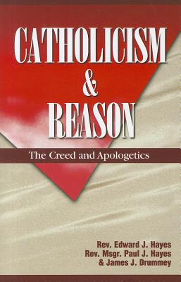 Catholicism and Reason: The Creed and Apologetics - Hayes, Edward J, and Hayes, Paul J, and Drummey, James J