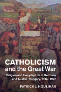 Catholicism and the Great War: Religion and Everyday Life in Germany and Austria-Hungary, 1914-1922