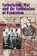 Catholicism, War and the Foundation of Francoism: The Juventud de Accion Popular in Spain, 1931-1937
