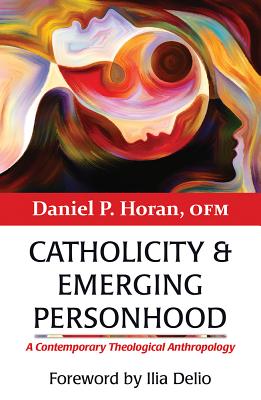 Catholicity and Emerging Personhood: A Contemporary Theological Anthropology - Horan, Daniel P, and Delio, Ilia (Foreword by)