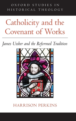 Catholicity and the Covenant of Works: James Ussher and the Reformed Tradition - Perkins, Harrison