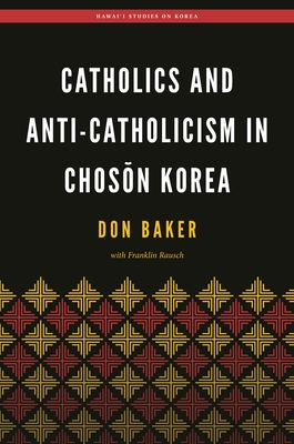 Catholics and Anti-Catholicism in Choson Korea - Baker, Don, and Rausch, Franklin, and Bae, Christopher J (Editor)