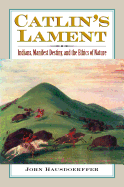 Catlin's Lament: Indians, Manifest Destiny, and the Ethics of Nature
