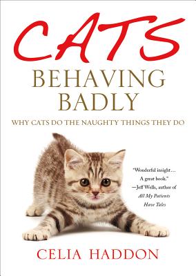 Cats Behaving Badly: Why Cats Do the Naughty Things They Do - Haddon, Celia