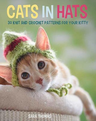 Cats in Hats: 30 Knit and Crochet Hat Patterns for Your Kitty - Thomas, Sara
