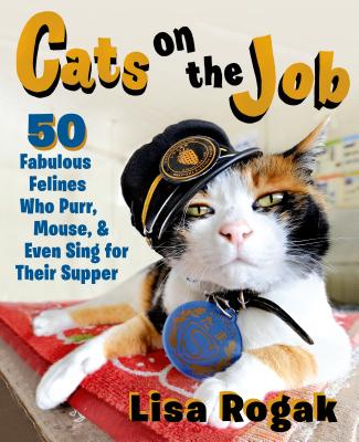 Cats on the Job: 50 Fabulous Felines Who Purr, Mouse, and Even Sing for Their Supper - Rogak, Lisa