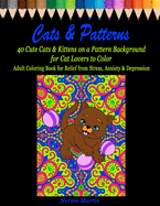 Cats & Patterns: 40 Cute Cats & Kittens on a Pattern Background for Cat Lovers to Color - Adult Coloring Book for Relief from Stress, Anxiety and Depression