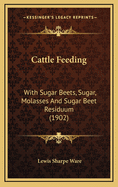 Cattle Feeding: With Sugar Beets, Sugar, Molasses and Sugar Beet Residuum (1902)