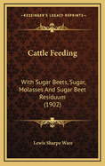 Cattle Feeding: With Sugar Beets, Sugar, Molasses And Sugar Beet Residuum (1902)