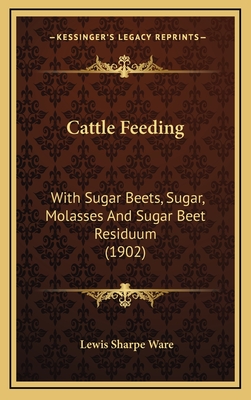 Cattle Feeding: With Sugar Beets, Sugar, Molasses and Sugar Beet Residuum (1902) - Ware, Lewis Sharpe