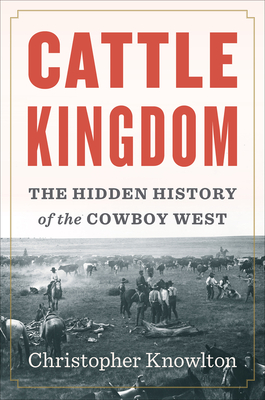 Cattle Kingdom: The Hidden History of the Cowboy West - Knowlton, Christopher