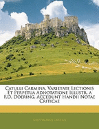 Catulli Carmina, Varietate Lectionis Et Perpetua Adnotatione Illustr. A F.D. Doering. Accedunt Handii Notae Criticae