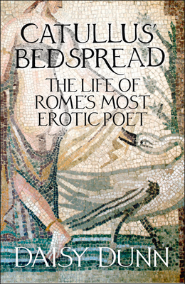 Catullus' Bedspread: The Life of Rome's Most Erotic Poet - Dunn, Daisy