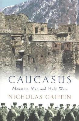 Caucasus: Mountain Men and Holy Wars - Griffin, Nicholas