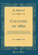 Caucuses of 1860: A History of the National Political Conventions of the Current Presidential Campaign; Being a Complete Record of the Business of All the Conventions; With Sketches of Distinguished Men in Attendance Upon Them and Descriptions of the Most