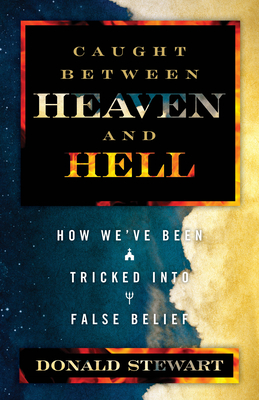 Caught Between Heaven and Hell: How We've Been Tricked in False Belief - Stewart, Donald