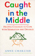 Caught in the Middle: Helping Children to Cope with Separation and Divorce - Charlish, Anne