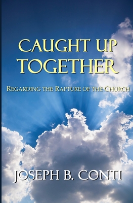 Caught Up Together: Regarding the Rapture of the Church - Conti, Joseph B